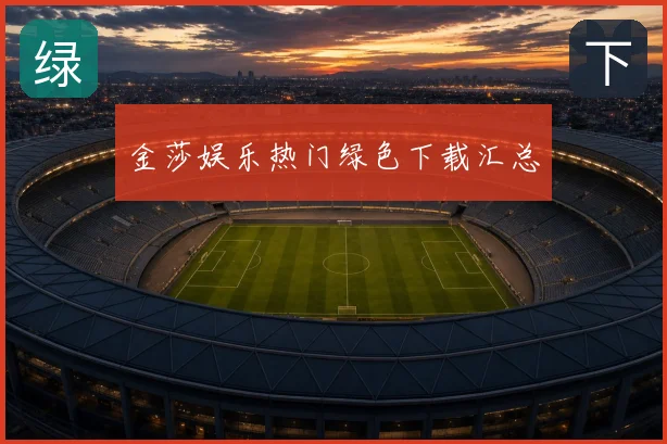 金莎娱乐热门绿色下载汇总