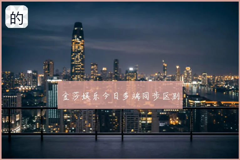 金莎娱乐今日多端同步区别